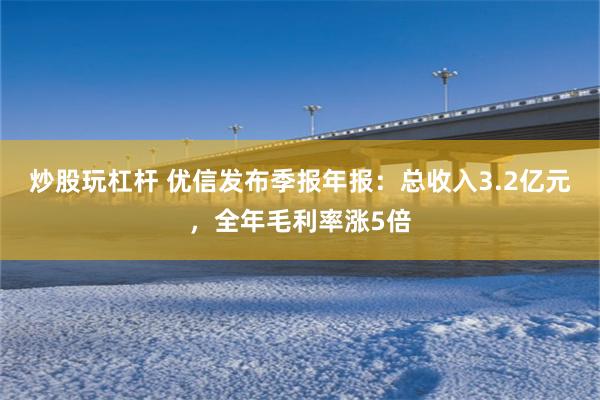 炒股玩杠杆 优信发布季报年报：总收入3.2亿元，全年毛利率涨5倍