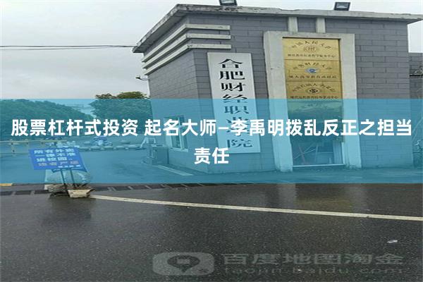 股票杠杆式投资 起名大师—李禹明拨乱反正之担当责任