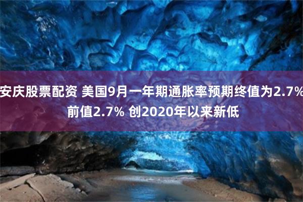 安庆股票配资 美国9月一年期通胀率预期终值为2.7% 前值2.7% 创2020年以来新低