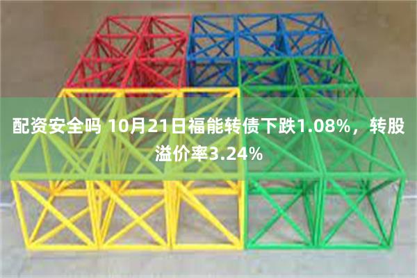 配资安全吗 10月21日福能转债下跌1.08%，转股溢价率3.24%