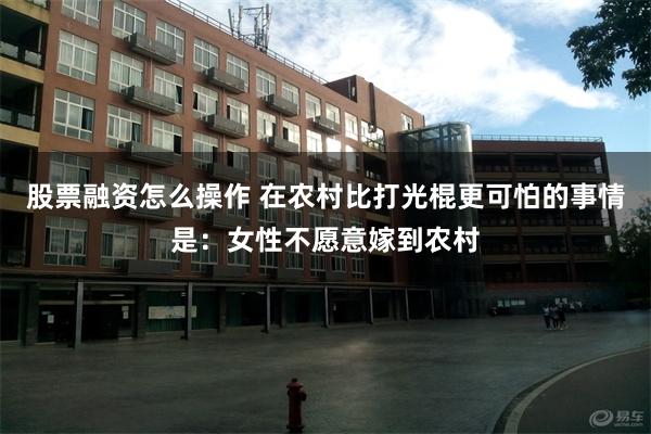 股票融资怎么操作 在农村比打光棍更可怕的事情是：女性不愿意嫁到农村