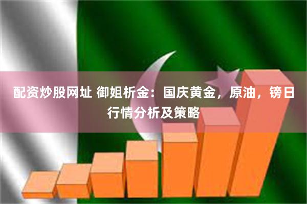配资炒股网址 御姐析金：国庆黄金，原油，镑日行情分析及策略