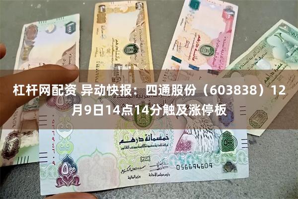杠杆网配资 异动快报：四通股份（603838）12月9日14点14分触及涨停板