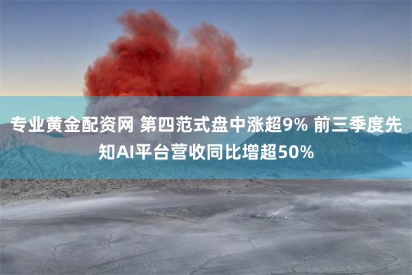 专业黄金配资网 第四范式盘中涨超9% 前三季度先知AI平台营收同比增超50%