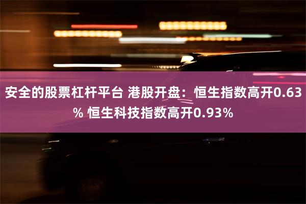 安全的股票杠杆平台 港股开盘：恒生指数高开0.63% 恒生科技指数高开0.93%