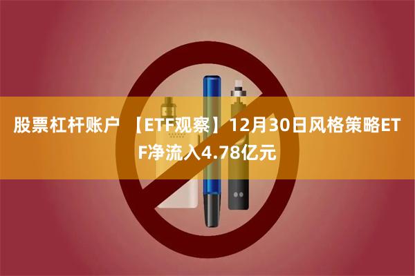 股票杠杆账户 【ETF观察】12月30日风格策略ETF净流入4.78亿元
