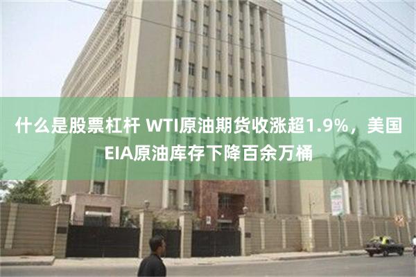 什么是股票杠杆 WTI原油期货收涨超1.9%，美国EIA原油库存下降百余万桶