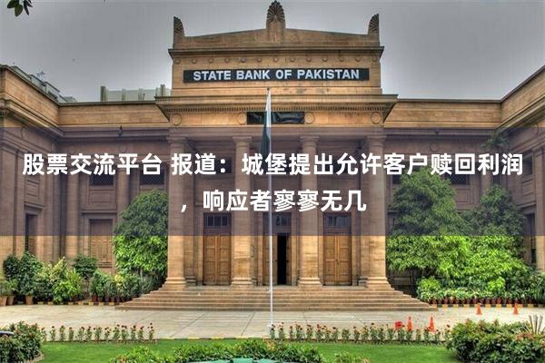 股票交流平台 报道：城堡提出允许客户赎回利润，响应者寥寥无几