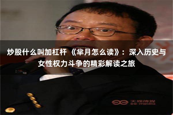 炒股什么叫加杠杆 《芈月怎么读》：深入历史与女性权力斗争的精彩解读之旅