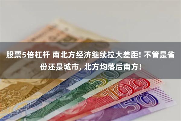 股票5倍杠杆 南北方经济继续拉大差距! 不管是省份还是城市, 北方均落后南方!