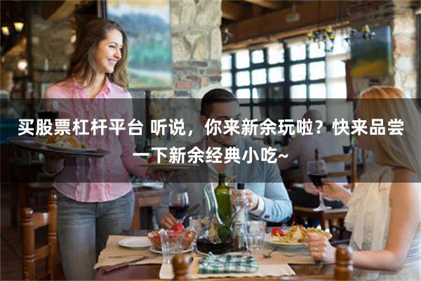 买股票杠杆平台 听说，你来新余玩啦？快来品尝一下新余经典小吃~