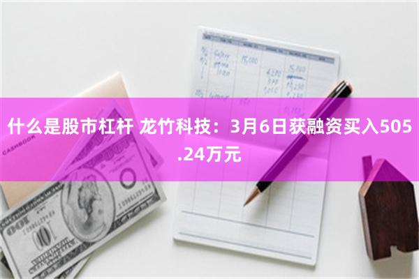 什么是股市杠杆 龙竹科技：3月6日获融资买入505.24万元