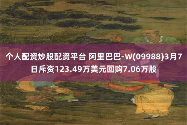 个人配资炒股配资平台 阿里巴巴-W(09988)3月7日斥资123.49万美元回购7.06万股