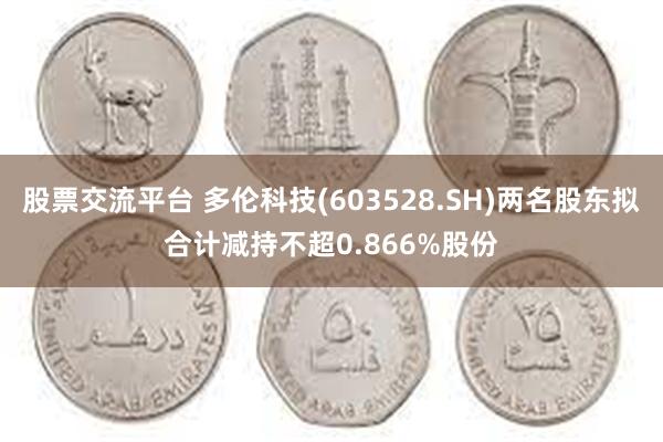 股票交流平台 多伦科技(603528.SH)两名股东拟合计减持不超0.866%股份