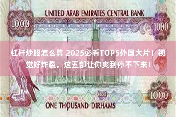 杠杆炒股怎么算 2025必看TOP5外国大片！视觉好炸裂，这五部让你爽到停不下来！