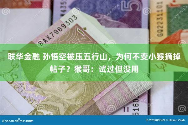 联华金融 孙悟空被压五行山，为何不变小猴摘掉帖子？猴哥：试过但没用