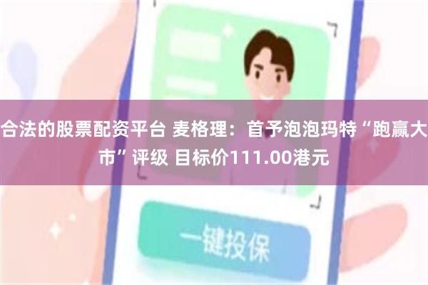 合法的股票配资平台 麦格理：首予泡泡玛特“跑赢大市”评级 目标价111.00港元