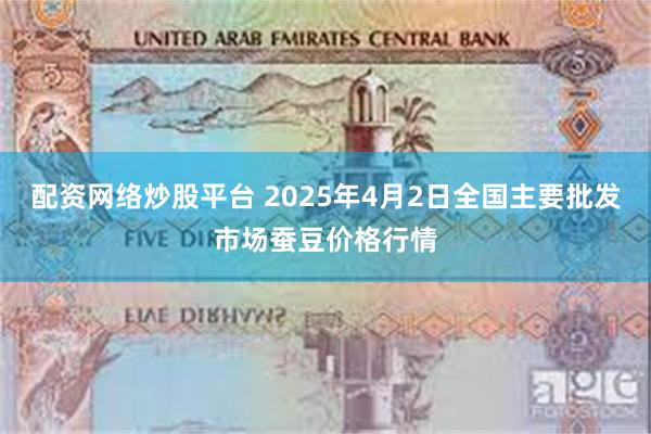 配资网络炒股平台 2025年4月2日全国主要批发市场蚕豆价格行情