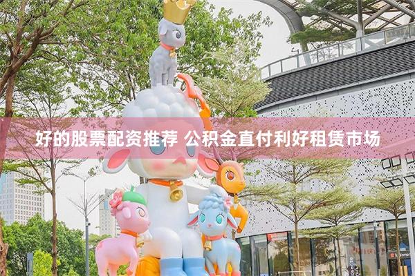 好的股票配资推荐 公积金直付利好租赁市场