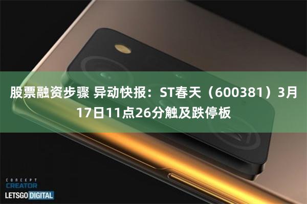 股票融资步骤 异动快报：ST春天（600381）3月17日11点26分触及跌停板