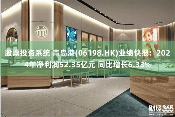 股票投资系统 青岛港(06198.HK)业绩快报：2024年净利润52.35亿元 同比增长6.33%