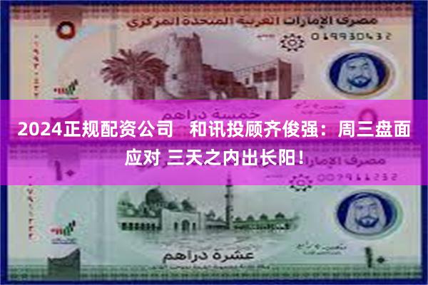 2024正规配资公司   和讯投顾齐俊强：周三盘面应对 三天之内出长阳！