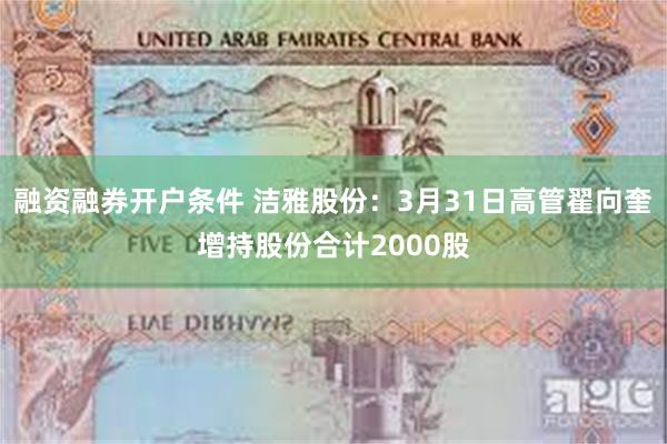 融资融券开户条件 洁雅股份：3月31日高管翟向奎增持股份合计2000股