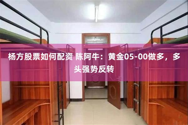 杨方股票如何配资 陈阿牛：黄金05-00做多，多头强势反转