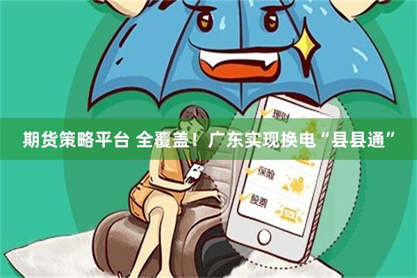 期货策略平台 全覆盖！广东实现换电“县县通”