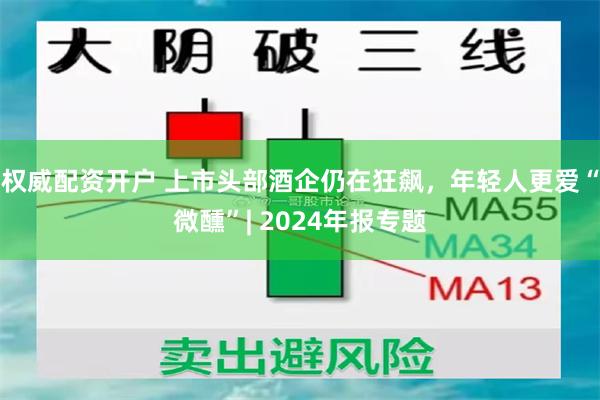 权威配资开户 上市头部酒企仍在狂飙，年轻人更爱“微醺”| 2024年报专题
