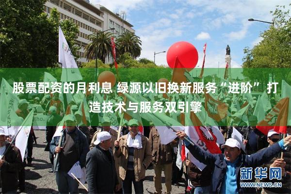 股票配资的月利息 绿源以旧换新服务“进阶” 打造技术与服务双引擎