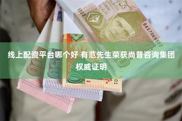 线上配资平台哪个好 有范先生荣获尚普咨询集团权威证明