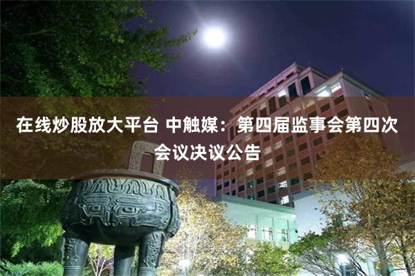 在线炒股放大平台 中触媒：第四届监事会第四次会议决议公告