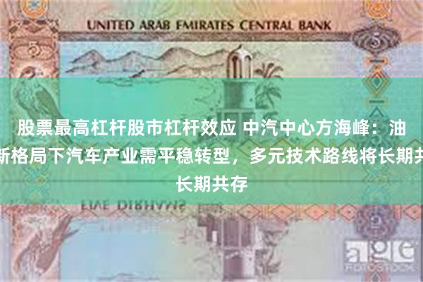股票最高杠杆股市杠杆效应 中汽中心方海峰：油电新格局下汽车产业需平稳转型，多元技术路线将长期共存