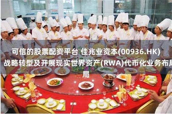 可信的股票配资平台 佳兆业资本(00936.HK)：战略转型及开展现实世界资产(RWA)代币化业务布局