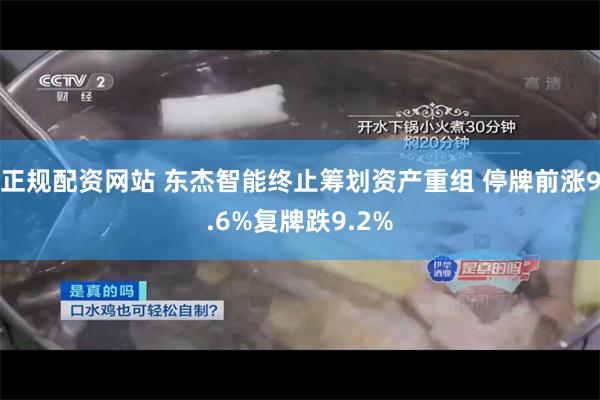正规配资网站 东杰智能终止筹划资产重组 停牌前涨9.6%复牌跌9.2%