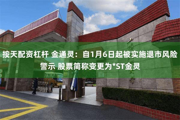 按天配资杠杆 金通灵：自1月6日起被实施退市风险警示 股票简称变更为*ST金灵